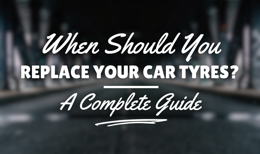 When Should You Replace Your Car Tyres? A Complete Guide